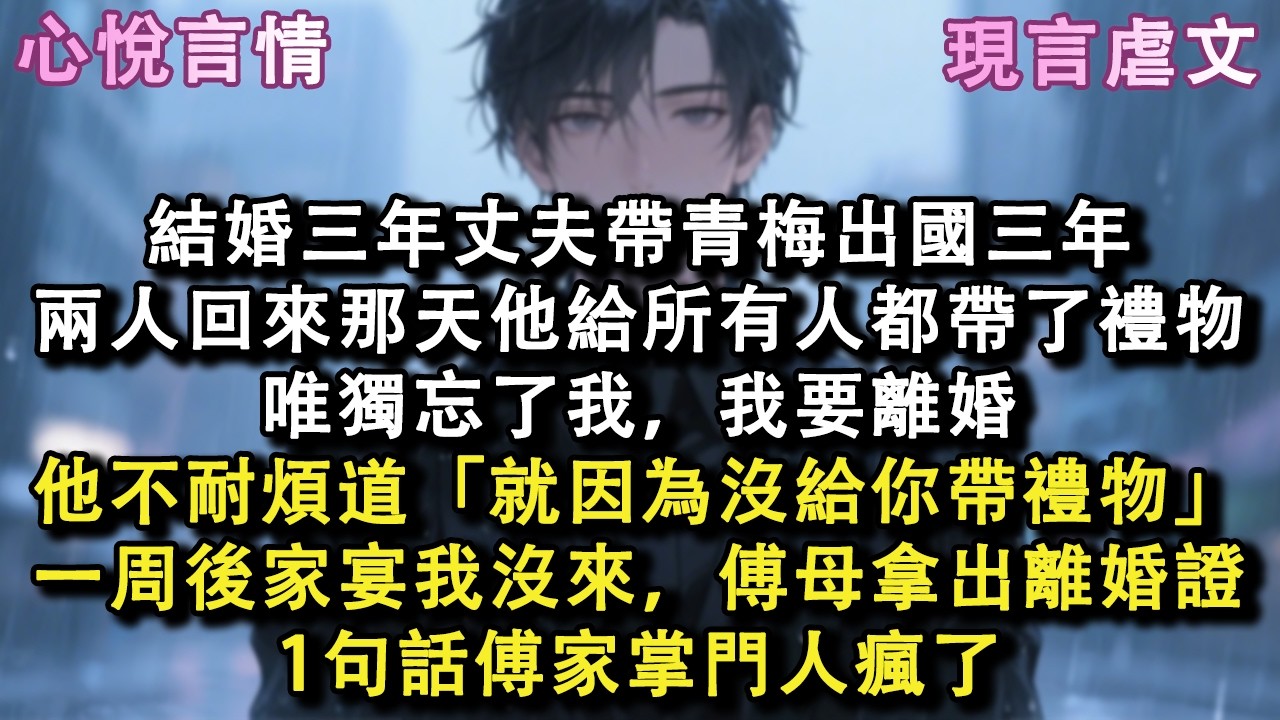 結婚三年丈夫帶青梅出國三年，兩人回來那天他給所有人都帶了禮物，唯獨忘了我，我要離婚，他不耐煩道「就因為沒給你帶禮物」一周後家宴我沒來，傅母拿出離婚證，1句話傅家掌門人瘋了#小說 #故事 #言情