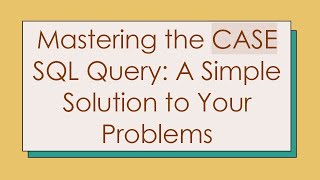Mastering the CASE SQL Query: A Simple Solution to Your Problems