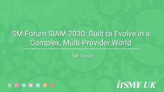 SM Forum - SIAM 2030: Built to Evolve in a Complex, Multi-Provider World – Steph Ward, Scopism