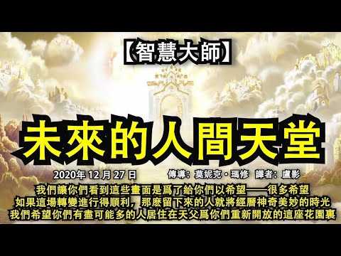 【智慧大師】《未來的人間天堂》我們讓你們看到這些畫面是爲了給你們以希望——很多希望，如果這場轉變進行得順利，留下來的人就將經曆神奇的時光，我們希望你們有盡可能多的人居住在天父爲你們重新開放的這座花園裏