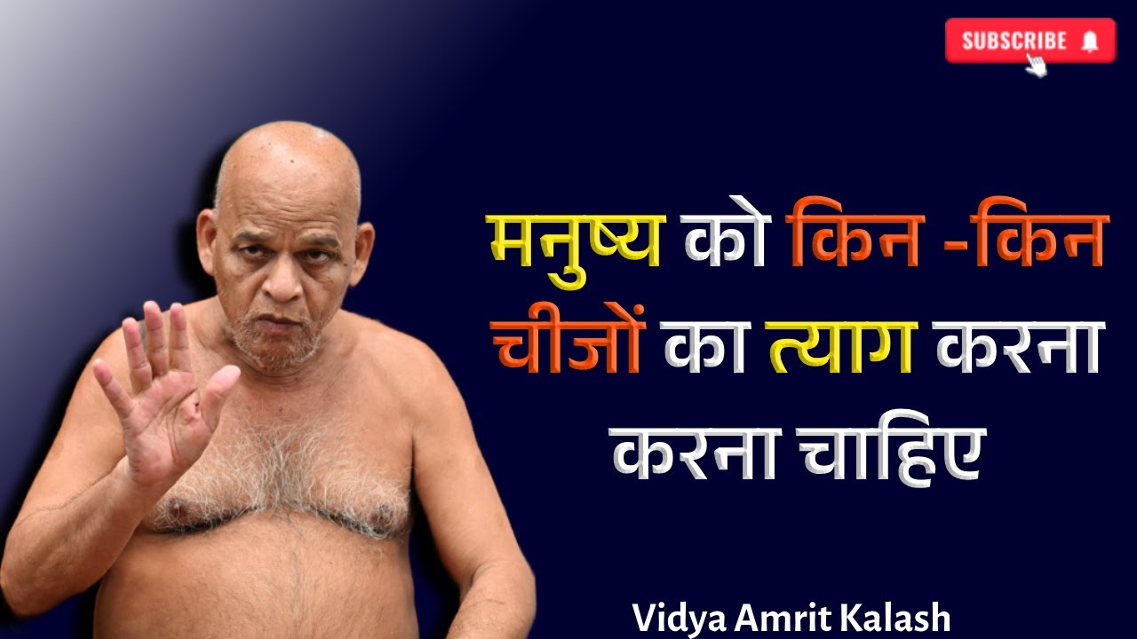 मनुष्य को जीवन में किन -किन चीजों का त्याग करना करना चाहिए || आचार्य श्री समयसागर जी महाराज