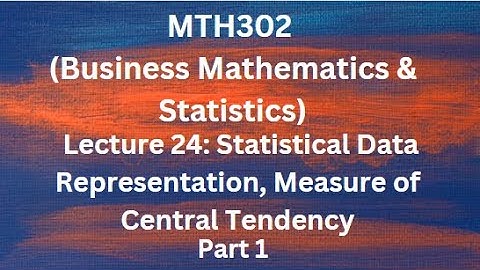 MTH302 (Business Mathematics & Statistics) Lecture 24 (Measure of Central Tendency) - Part 1