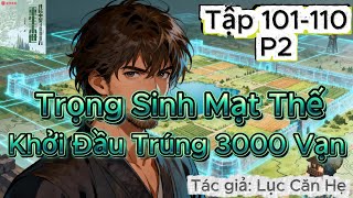 Trọng Sinh Mạt Thế: Khởi Đầu Trúng 3000 Vạn | Tập 101-110 | Part 2
