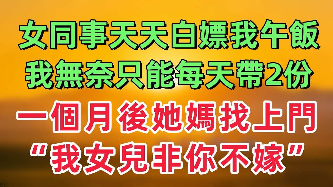 女同事天天白吃我的午飯，我無奈只能每天帶2份，一個月後，她媽拿著禮物找上門：年輕人，我女兒非你不嫁！「情感故事」