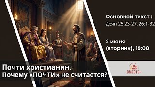Почти христианин. Почему ПОЧТИ не считается? (Деян. 25:23-27,26:1-32) | Ведущий: Кампен Эдуард