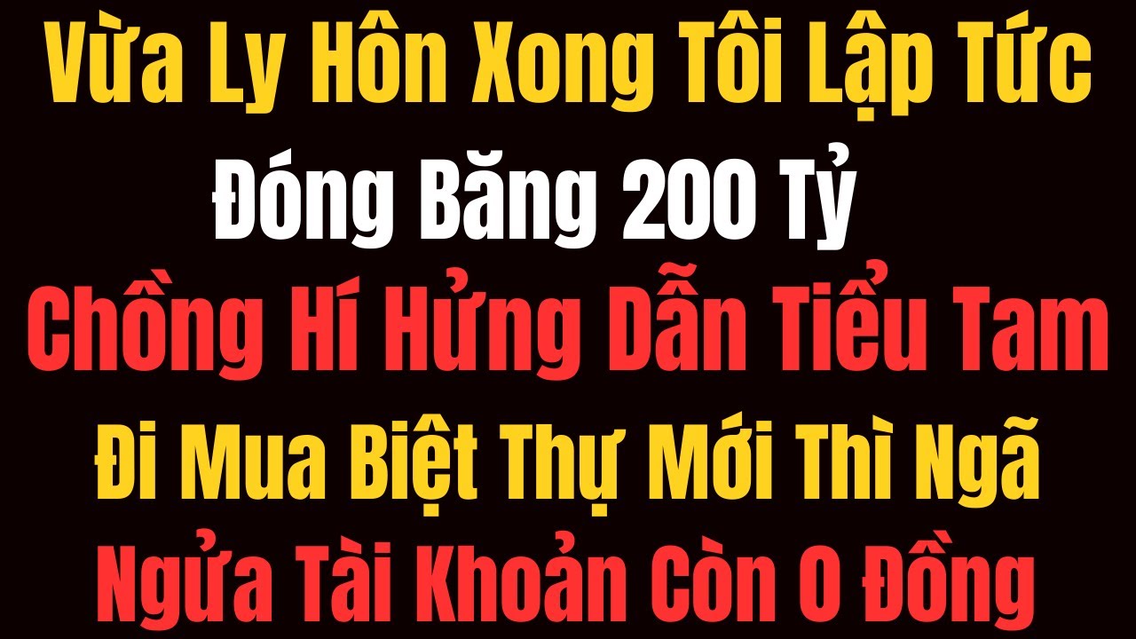 Vừa Ly Hôn Xong Tôi Lập Tức Đóng Băng 200 Tỷ, Chồng Hí Hửng Dẫn Tiểu Tam Đi Mua Biệt Thự Mới Thì Ng