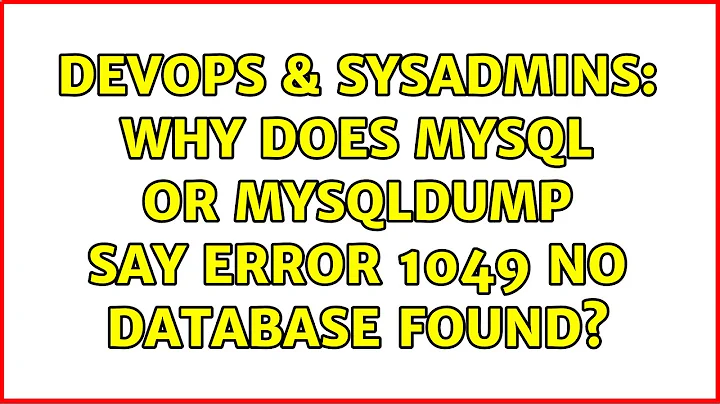 DevOps & SysAdmins: Why does Mysql or Mysqldump say Error 1049 no database found?