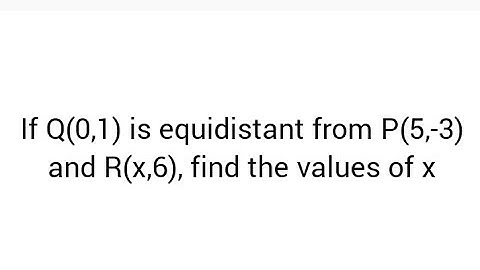 If Q(0,1) is equidistant from P(5,-3) and R(x,6), find the values of x