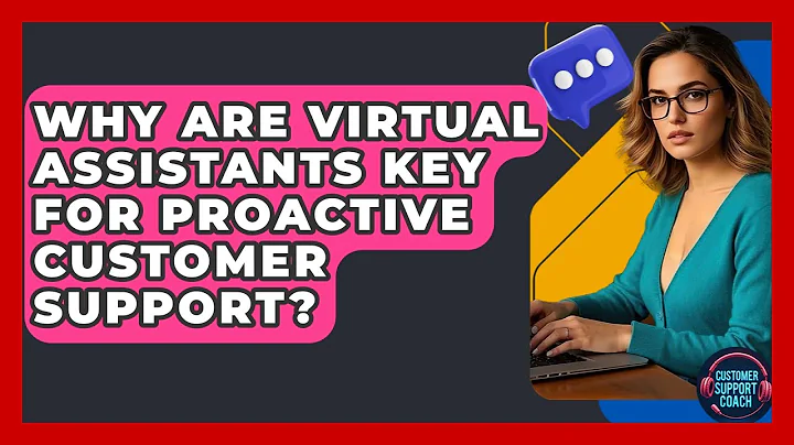 Why Are Virtual Assistants Key For Proactive Customer Support? - Customer Support Coach