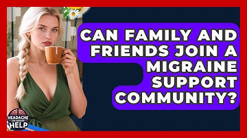 Can Family and Friends Join a Migraine Support Community? - Headache and Migraine Help