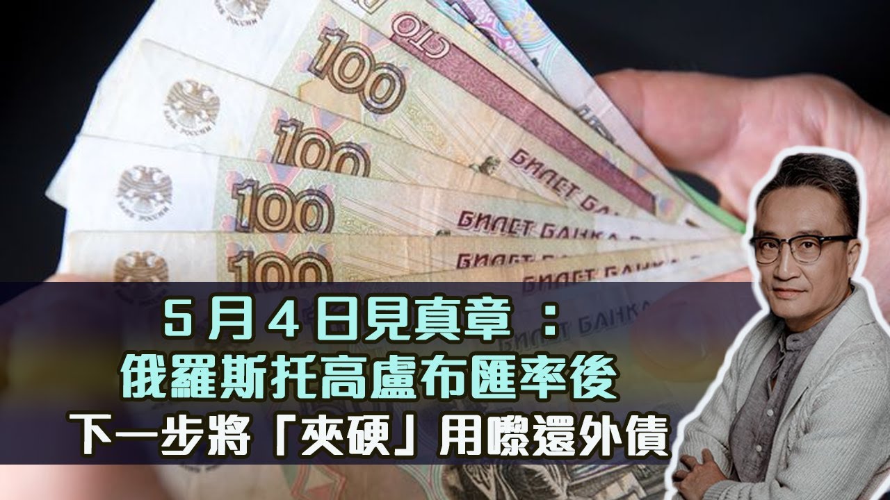 5月4日見真章：俄羅斯托高盧布匯率後，下一步將「夾硬」用嚟還外債 | 26Apr2022