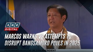 Marcos warns vs attempts to disrupt Bangsamoro polls in 2025 | ANC