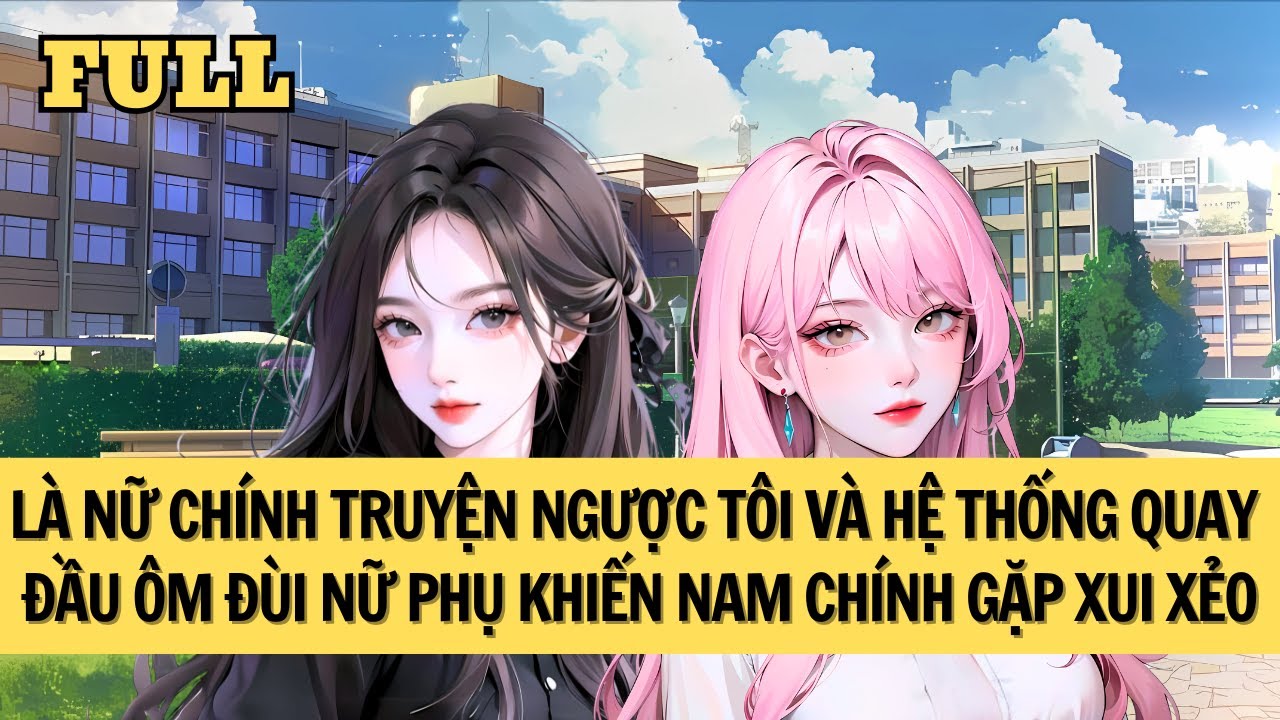 [FULL REVIEW] TỪ BỎ NAM CHÍNH KHÓ ƯA, HỆ THỐNG CHO TÔI NHIỆM VỤ ÔM ĐÙI NỮ PHỤ ĐỘC ÁC