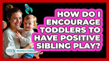 How Do I Encourage Toddlers To Have Positive Sibling Play? - Raising A Toddler