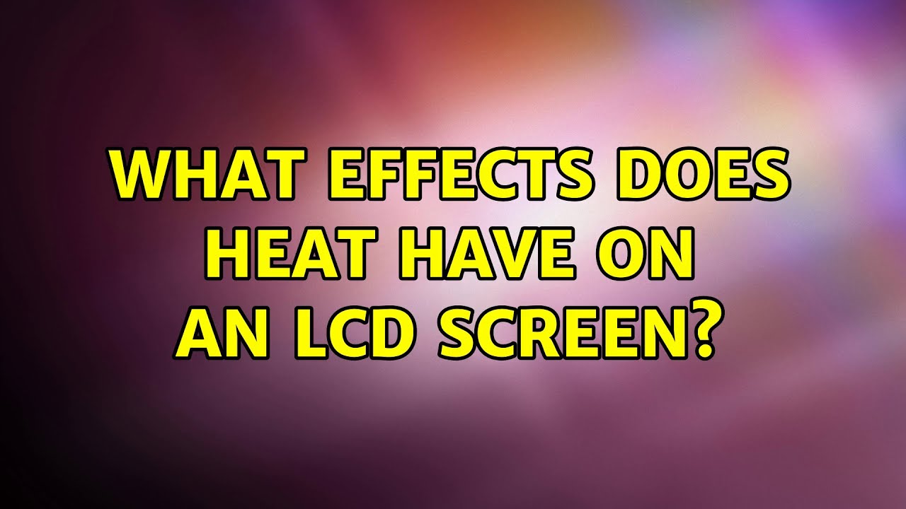 What effects does heat have on an LCD screen? YouTube
