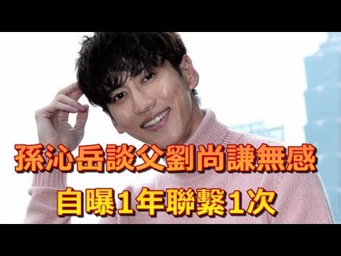 孫沁岳談父劉尚謙無感     自曝1年聯繫1次