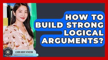 How To Build Strong Logical Arguments? - Learn About Atheism