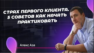 Страх первого клиента. 5 советов психологу консультанту как начать практиковать. Часть 2 | Алекс Аза