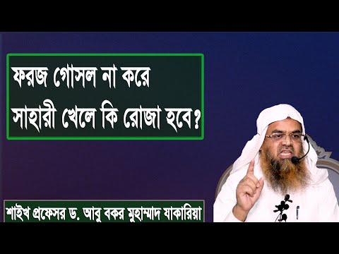 প্রশ্ন : ফরজ গোসল না করে সাহারী খেলে কি রোজা হবে? শাইখ প্রফেসর ড. আবু বকর মুহাম্মাদ যাকারিয়া