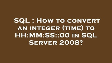 Thumbnail of SQL : How to convert an integer (time) to HH:MM:SS::00 in SQL Server 2008?