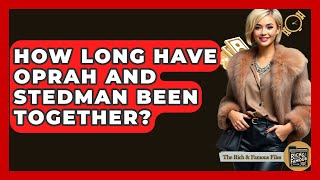 How Long Have Oprah And Stedman Been Together? - The Rich And Famous Files