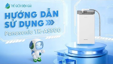 Hướng dẫn sử dụng máy lọc nước ion kiềm Panasonic TK-AS500 - Công suất lọc lên đến ~12000 lít