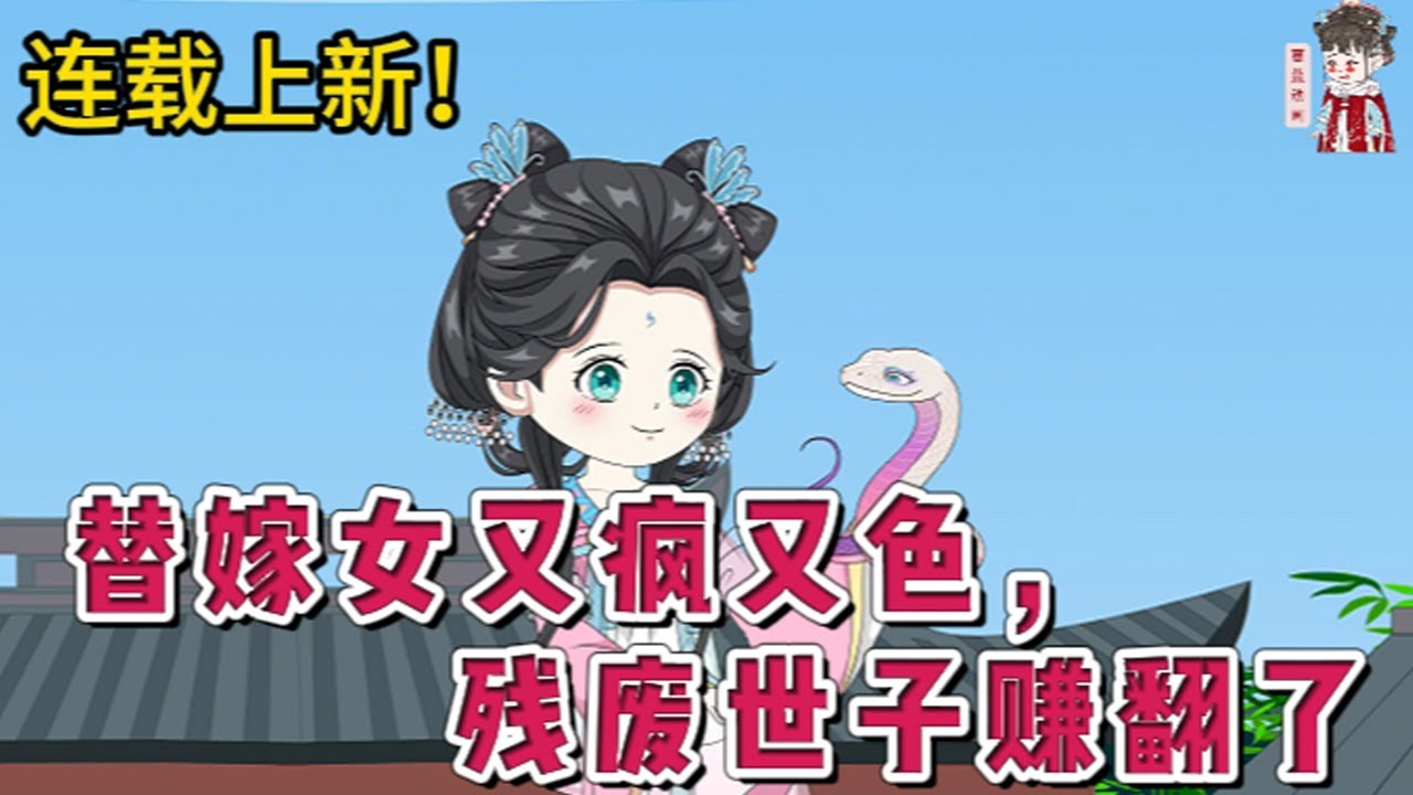 💕古装动画 | 连载更新【替嫁女又疯又色，残废世子赚翻了】本是天庭的女医官，因犯了点事被罚下界历劫百世。本以为这一世可以做人上人美男在侧美酒在旁，谁知不仅王府穷，整个北周都穷。#蔓蔓动画