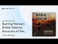Burning Horizon: British Veteran Accounts of... by Julian Whippy &middot; Audiobook preview