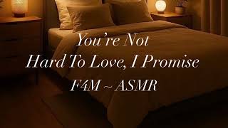 You’re Not Hard To Love [F4M ASMR] [Reassurance] [Comfort] [Sweet]