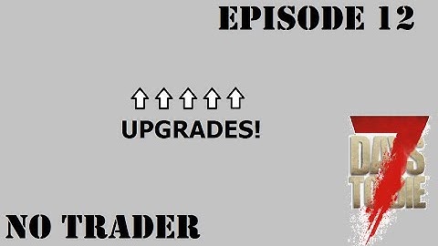 Upgrades! - No Trader Ep.12  - 7 Days To Die A20 gameplay