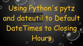 Using Python's pytz and dateutil to Default DateTimes to Closing Hours