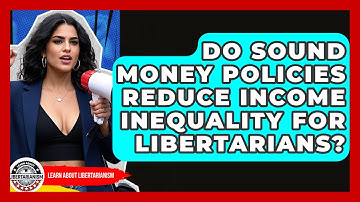 Do Sound Money Policies Reduce Income Inequality For Libertarians? - Learn About Libertarianism