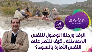 حلقة14/ الرضا ورحلة الوصول للنفس المطمئنة ..كيف تنتصر على النفس الأمارة بالسوء؟ #حياة_الإحسان