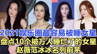 2021娛樂圈最容易被男人睡的女星盤點10個被萬人睡爛了的女星 趙薇范冰冰名列前茅娛樂名星