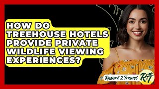 How Do Treehouse Hotels Provide Private Wildlife Viewing Experiences? - Resort 2 Travel