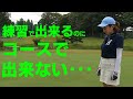 練習でできるのにコースでできない・・・
