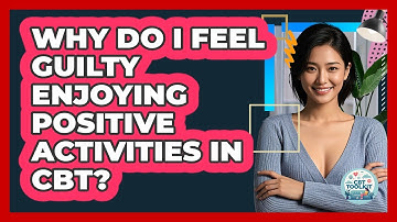 Why Do I Feel Guilty Enjoying Positive Activities In CBT? - CBT Toolkit
