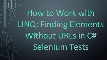 How to Work with LINQ: Finding Elements Without URLs in C#  Selenium Tests