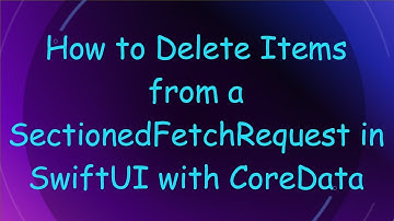 How to Delete Items from a SectionedFetchRequest in SwiftUI with CoreData