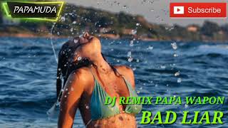 Papa Wapon Bad Liar Dj Remix Terbaru full Bass 2020🎶🎧