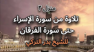 منزل ۴ تلاوۃ من سورة الإسراء حتی سورة الفرقان للشیخ بدر التركي