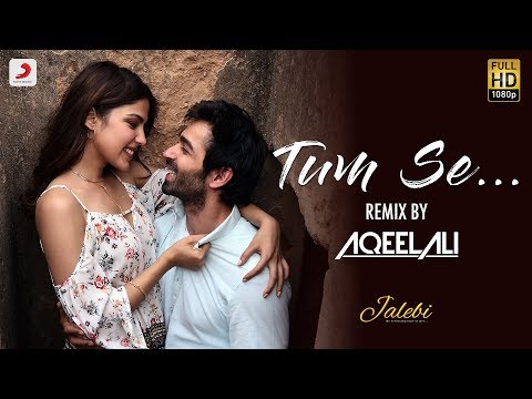 Tum Se – Remix By Aqeel Ali | Jalebi | Varun Mitra | Rhea Chakraborty | Jubin Nautiyal