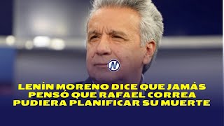 LENÍN MORENO DICE QUE JAMÁS PENSÓ QUE RAFAEL CORREA SERÍA CAPAZ DE PLANIFICAR SU MUERTE