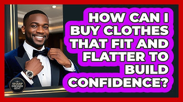 How Can I Buy Clothes That Fit And Flatter To Build Confidence? - The Sharp Dressed Gent