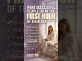 WHAT SUCCESSFUL PEOPLE DO IN THE FIRST HOUR OF THEIR DAY #motivation #overcomeoverthinking #love