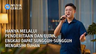 Lagu Rohani | Hanya Melalui Penderitaan dan Ujian, Engkau Dapat Sungguh-Sungguh Mengasihi Tuhan