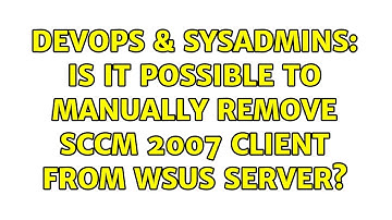 DevOps & SysAdmins: Is it possible to manually remove sccm 2007 client from WSUS server?