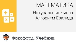 Математика. Натуральные числа: Алгоритм Евклида. Центр онлайн-обучения «Фоксфорд»