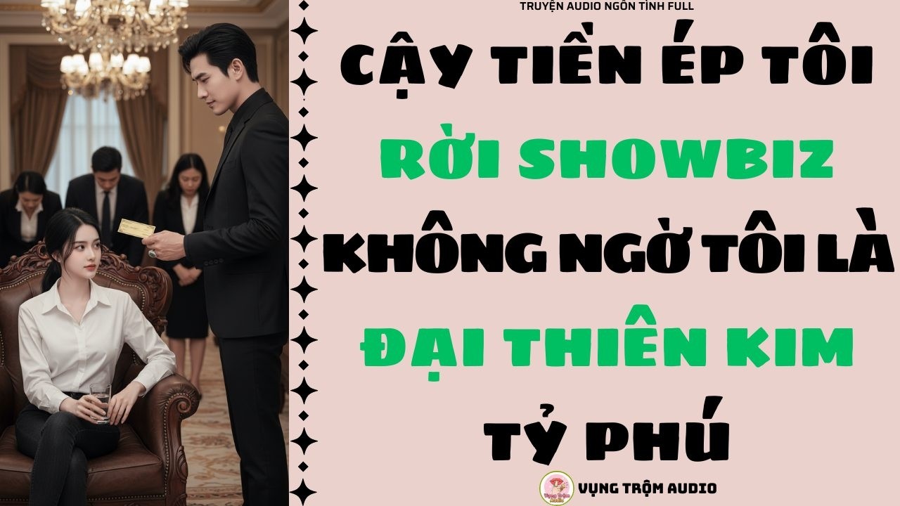 [Truyện Audio Full] CẬY TIỀN ÉP TÔI RỜI SHOWBIZ, KHÔNG NGỜ TÔI LÀ ĐẠI THIÊN KIM TỶ PHÚ | Vụng Trộm