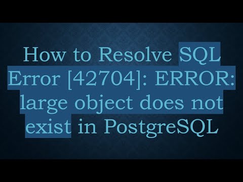 How to Resolve SQL Error [42704]: ERROR: large object does not exist in PostgreSQL